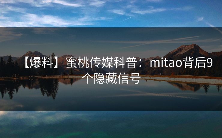 【爆料】蜜桃传媒科普：mitao背后9个隐藏信号