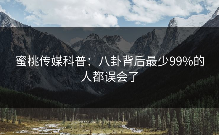 蜜桃传媒科普：八卦背后最少99%的人都误会了