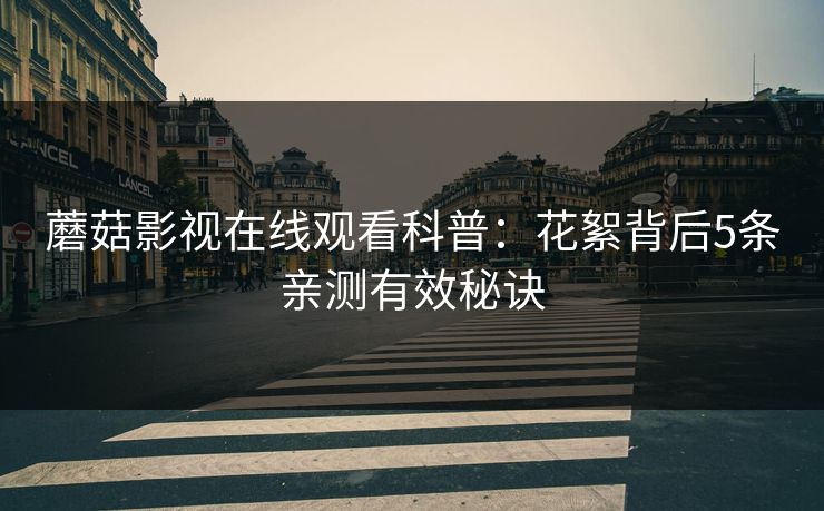 蘑菇影视在线观看科普：花絮背后5条亲测有效秘诀