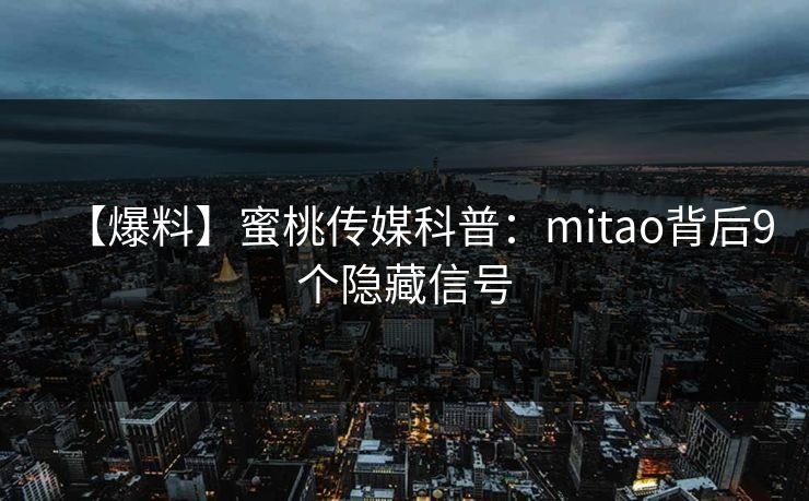 【爆料】蜜桃传媒科普：mitao背后9个隐藏信号